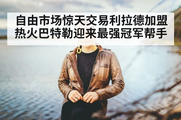 自由市场惊天交易利拉德加盟热火巴特勒迎来最强冠军帮手