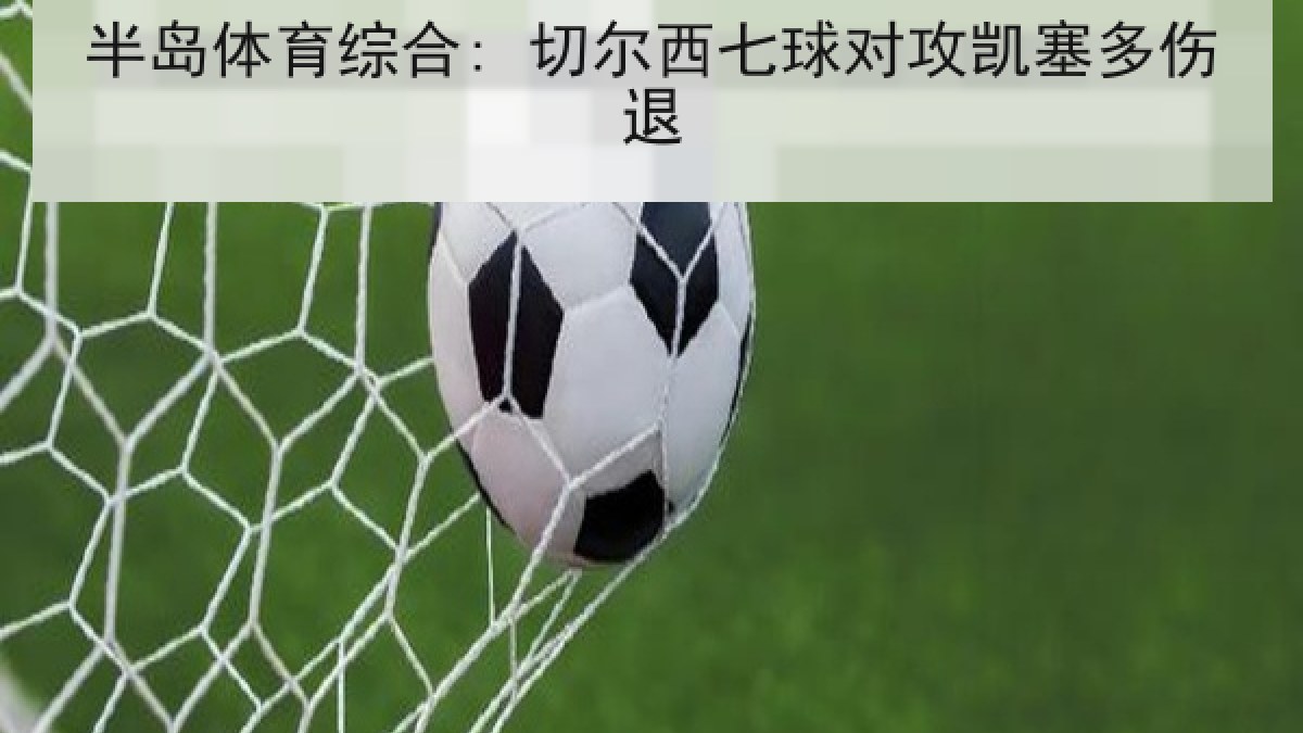 半岛体育综合: 切尔西七球对攻凯塞多伤退 半岛体育综合: 切尔西七球对攻凯塞多伤退