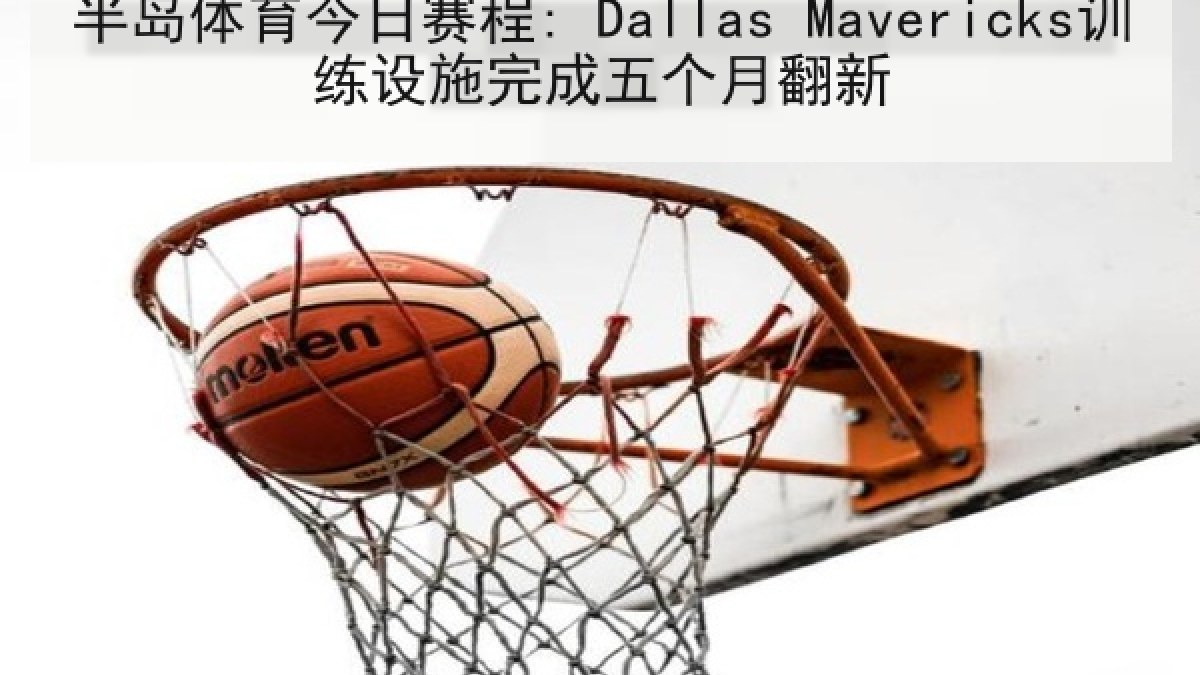 半岛体育今日赛程: Dallas Mavericks训练设施完成五个月翻新 半岛体育今日赛程: Dallas Mavericks训练设施完成五个月翻新